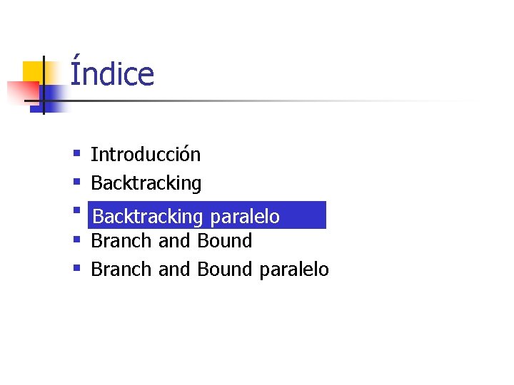 Índice § § § Introducción Backtracking paralelo Branch and Bound paralelo 