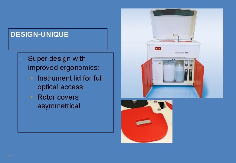 DESIGN-UNIQUE • Super design with improved ergonomics: • Instrument lid for full optical access