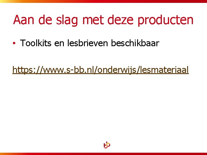 Aan de slag met deze producten • Toolkits en lesbrieven beschikbaar https: //www. s-bb.