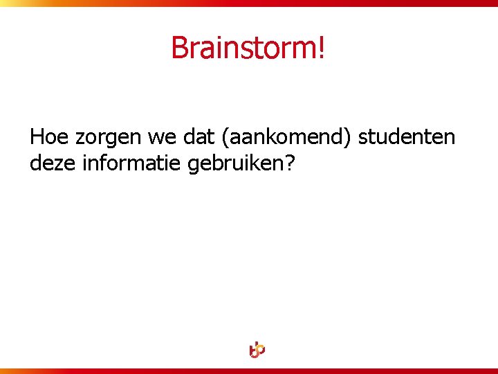 Brainstorm! Hoe zorgen we dat (aankomend) studenten deze informatie gebruiken? 