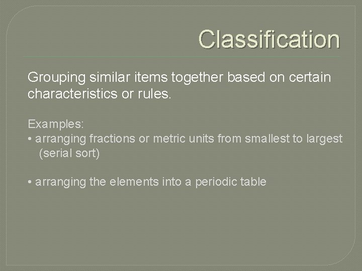 Classification Grouping similar items together based on certain characteristics or rules. Examples: • arranging