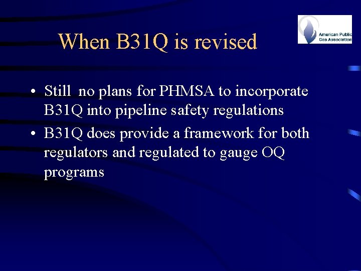 When B 31 Q is revised • Still no plans for PHMSA to incorporate