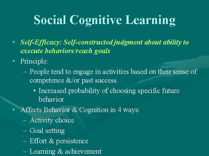 Social Cognitive Learning • Self-Efficacy: Self-constructed judgment about ability to execute behaviors/reach goals •