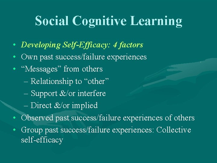 Social Cognitive Learning • Developing Self-Efficacy: 4 factors • Own past success/failure experiences •