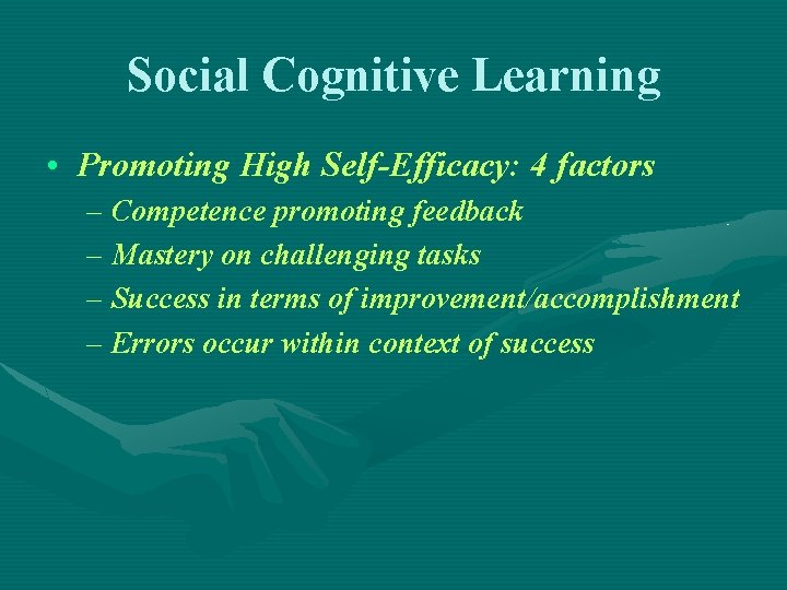 Social Cognitive Learning • Promoting High Self-Efficacy: 4 factors – Competence promoting feedback –