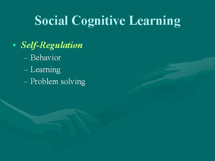Social Cognitive Learning • Self-Regulation – Behavior – Learning – Problem solving 