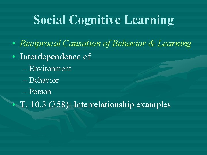 Social Cognitive Learning • Reciprocal Causation of Behavior & Learning • Interdependence of –