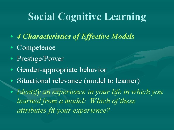 Social Cognitive Learning • • • 4 Characteristics of Effective Models Competence Prestige/Power Gender-appropriate