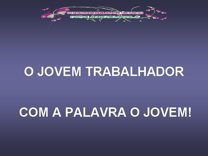 O JOVEM TRABALHADOR COM A PALAVRA O JOVEM! 