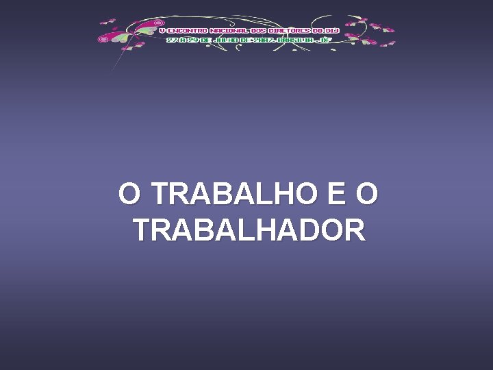 O TRABALHO E O TRABALHADOR 