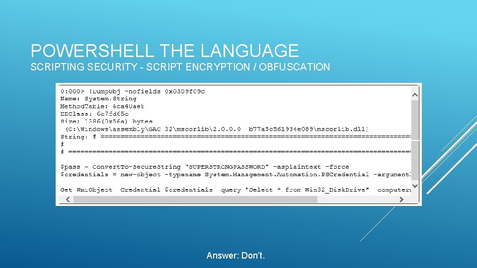 POWERSHELL THE LANGUAGE SCRIPTING SECURITY - SCRIPT ENCRYPTION / OBFUSCATION Answer: Don’t. 