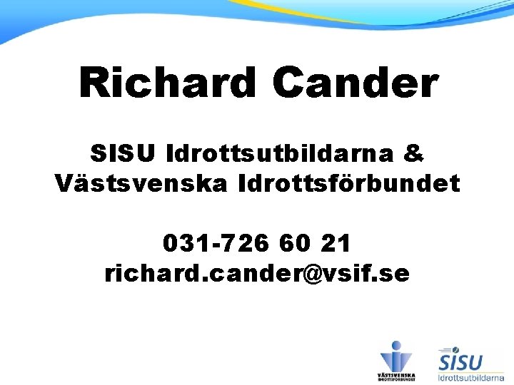 Richard Cander SISU Idrottsutbildarna & Västsvenska Idrottsförbundet 031 -726 60 21 richard. cander@vsif. se