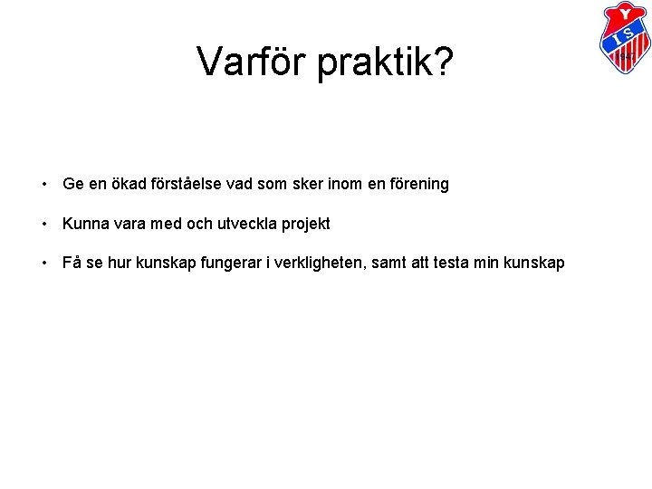 Varför praktik? • Ge en ökad förståelse vad som sker inom en förening • Varför praktik? • Ge en ökad förståelse vad som sker inom en förening •