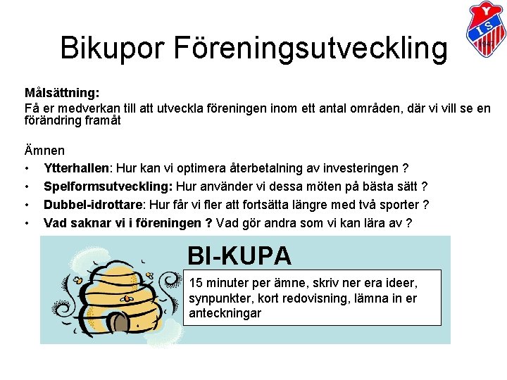 Bikupor Föreningsutveckling Målsättning: Få er medverkan till att utveckla föreningen inom ett antal områden, Bikupor Föreningsutveckling Målsättning: Få er medverkan till att utveckla föreningen inom ett antal områden,