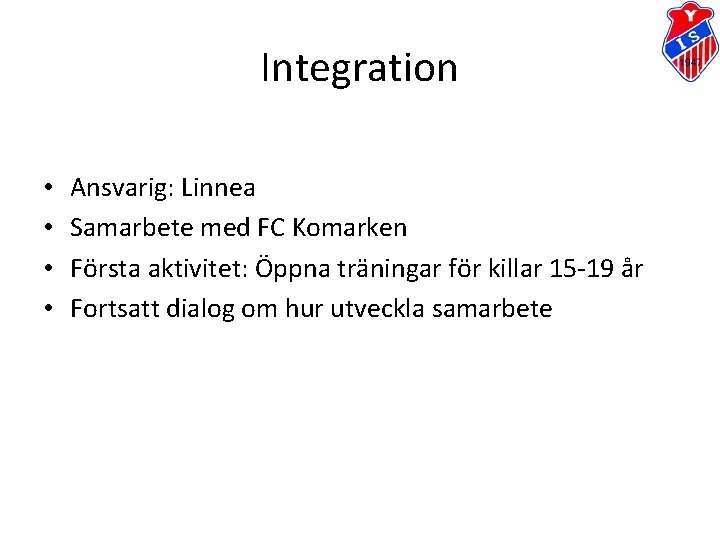 Integration • • Ansvarig: Linnea Samarbete med FC Komarken Första aktivitet: Öppna träningar för