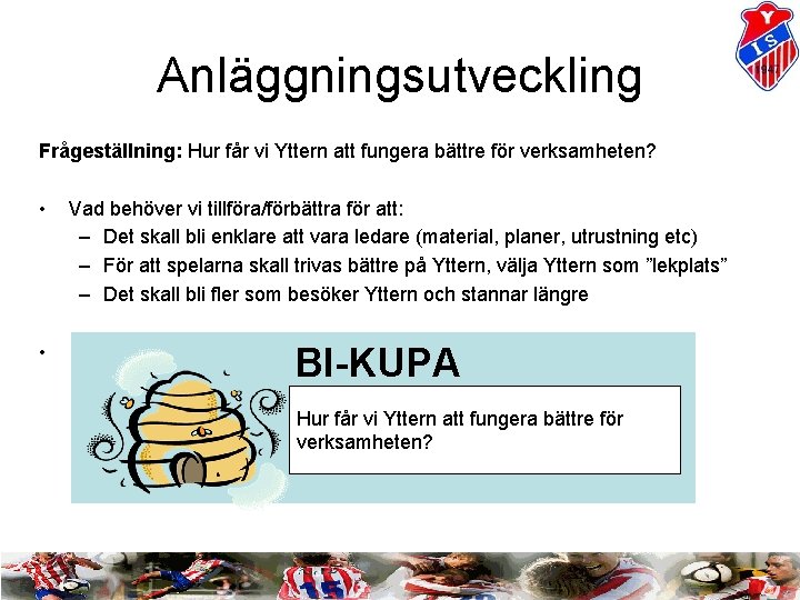 Anläggningsutveckling Frågeställning: Hur får vi Yttern att fungera bättre för verksamheten? • Vad behöver Anläggningsutveckling Frågeställning: Hur får vi Yttern att fungera bättre för verksamheten? • Vad behöver