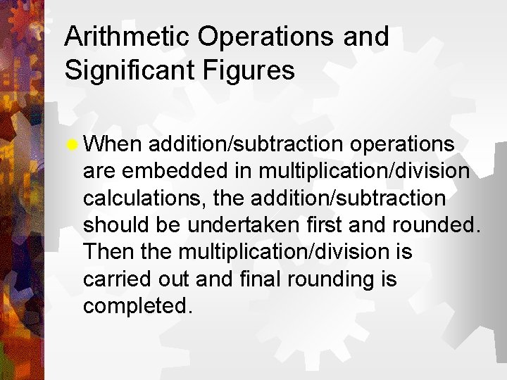 Arithmetic Operations and Significant Figures ® When addition/subtraction operations are embedded in multiplication/division calculations,
