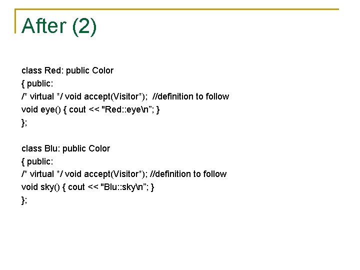 After (2) class Red: public Color { public: /* virtual */ void accept(Visitor*); //definition