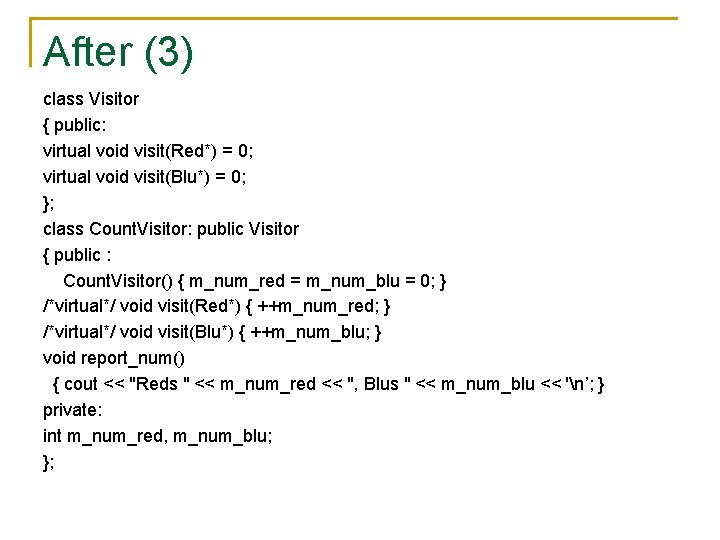 After (3) class Visitor { public: virtual void visit(Red*) = 0; virtual void visit(Blu*)