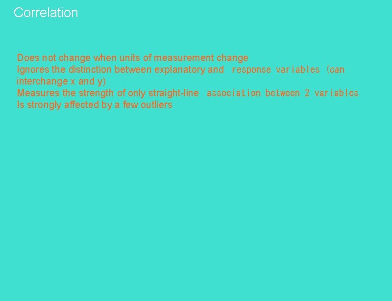 Correlation Does not change when units of measurement change Ignores the distinction between explanatory