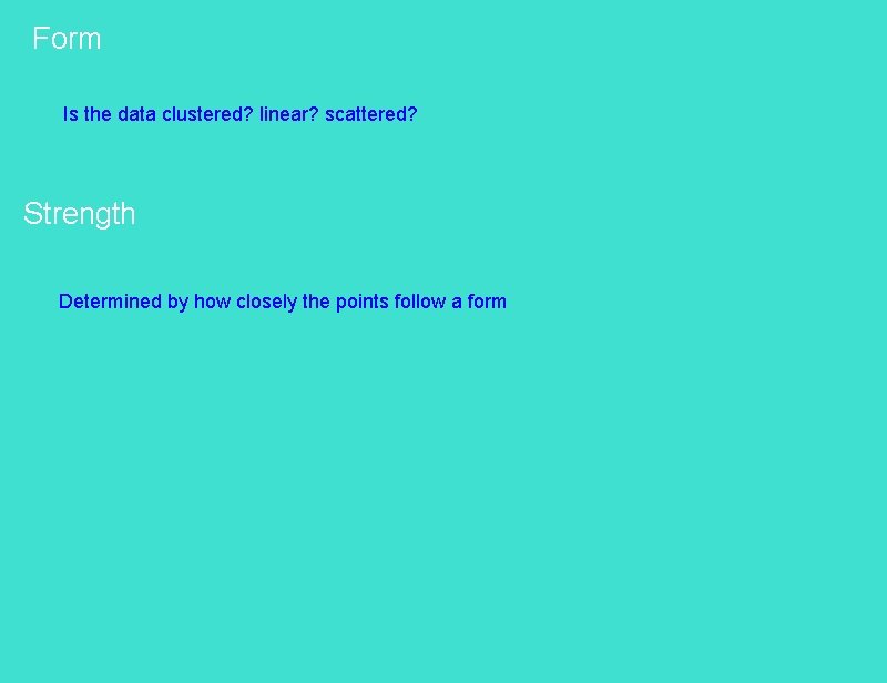 Form Is the data clustered? linear? scattered? Strength Determined by how closely the points