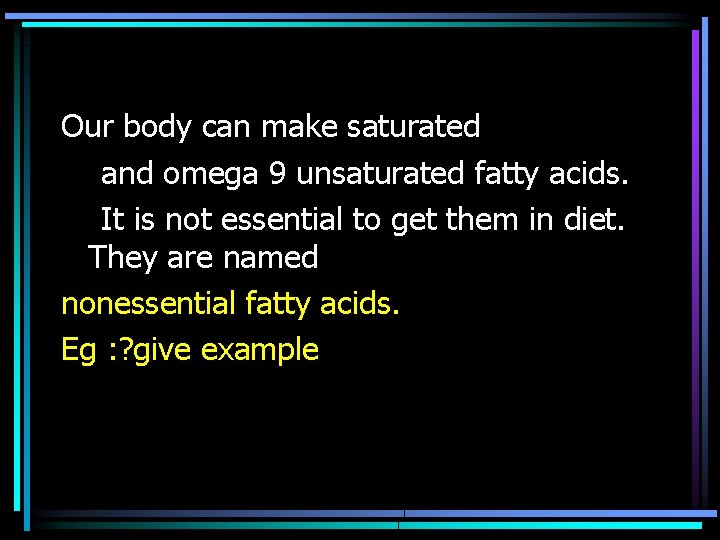 Our body can make saturated and omega 9 unsaturated fatty acids. It is not Our body can make saturated and omega 9 unsaturated fatty acids. It is not