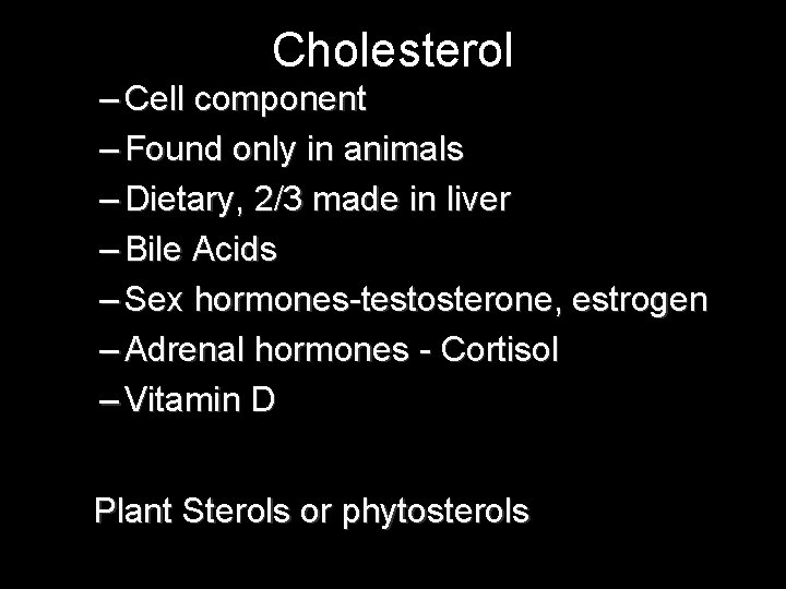 Cholesterol – Cell component – Found only in animals – Dietary, 2/3 made in Cholesterol – Cell component – Found only in animals – Dietary, 2/3 made in