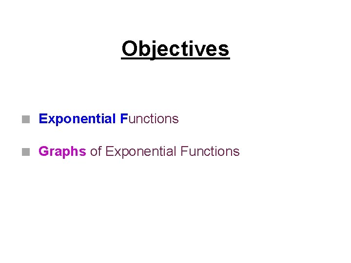 Objectives ■ Exponential Functions ■ Graphs of Exponential Functions 