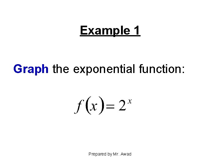 Example 1 Graph the exponential function: Prepared by Mr. Awad 