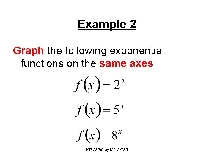 Example 2 Graph the following exponential functions on the same axes: Prepared by Mr.