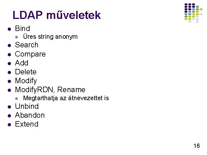 LDAP műveletek l Bind l l l l Search Compare Add Delete Modify. RDN,