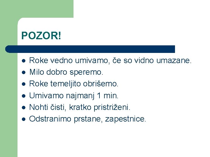 POZOR! l l l Roke vedno umivamo, če so vidno umazane. Milo dobro speremo.