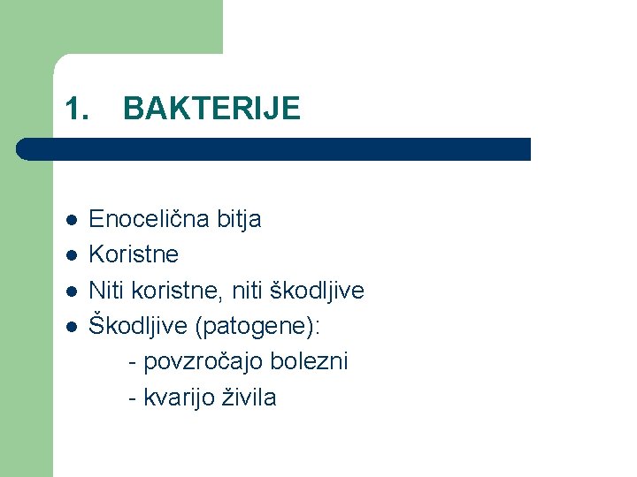 1. BAKTERIJE l l Enocelična bitja Koristne Niti koristne, niti škodljive Škodljive (patogene): -