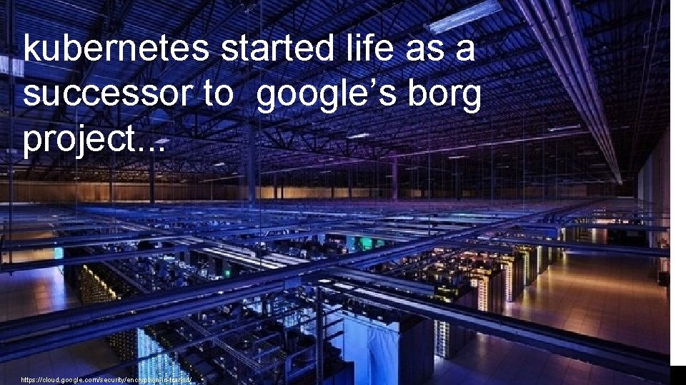 kubernetes started life as a successor to google’s borg project. . . https: //cloud.