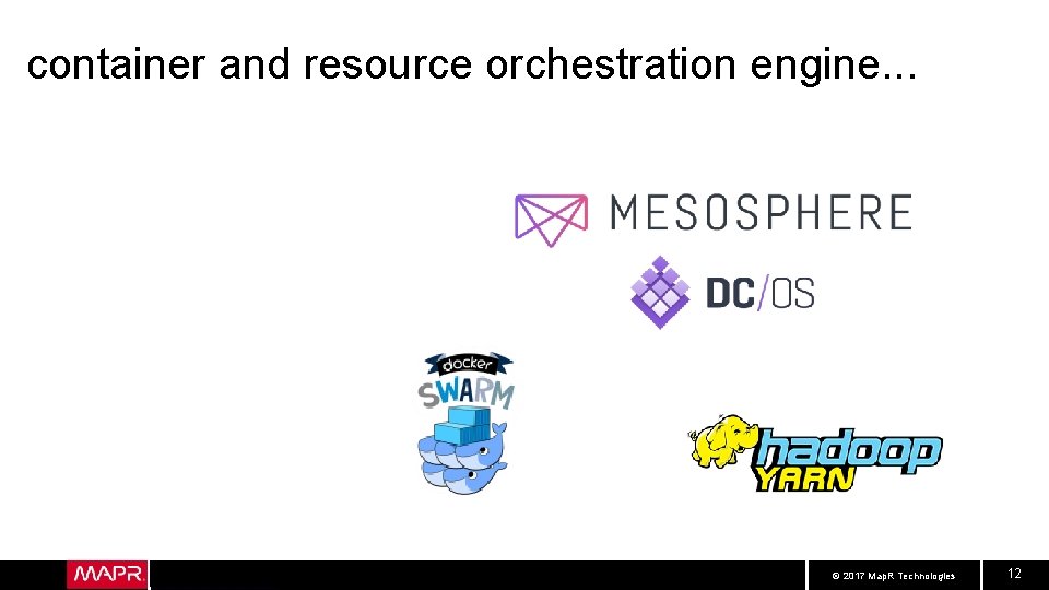 container and resource orchestration engine. . . © 2017 Map. R Technologies 12 