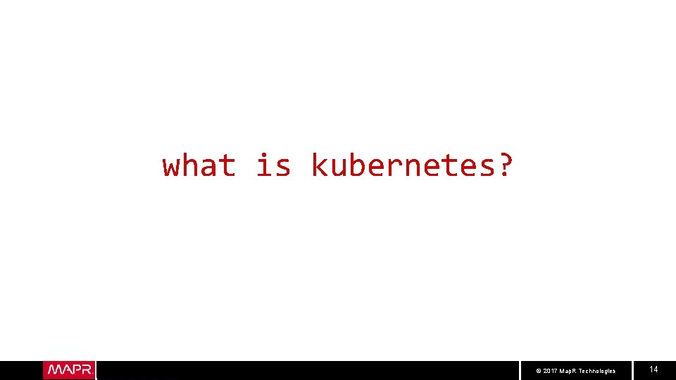 what is kubernetes? © 2017 Map. R Technologies 14 