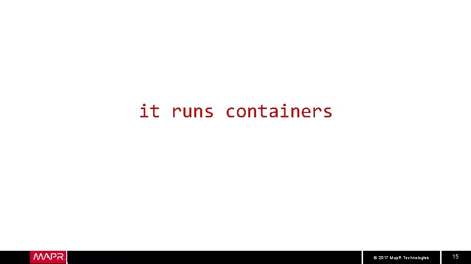 it runs containers © 2017 Map. R Technologies 15 