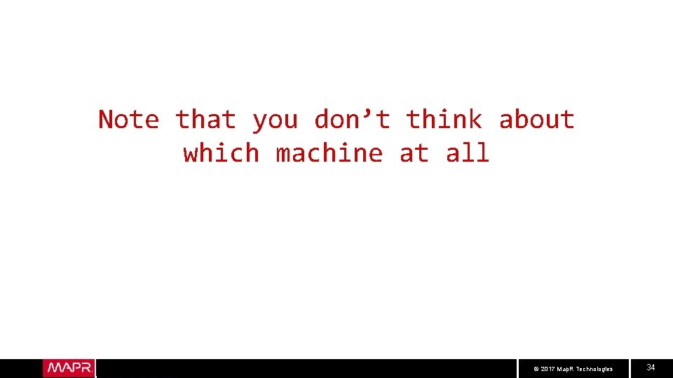 Note that you don’t think about which machine at all © 2017 Map. R