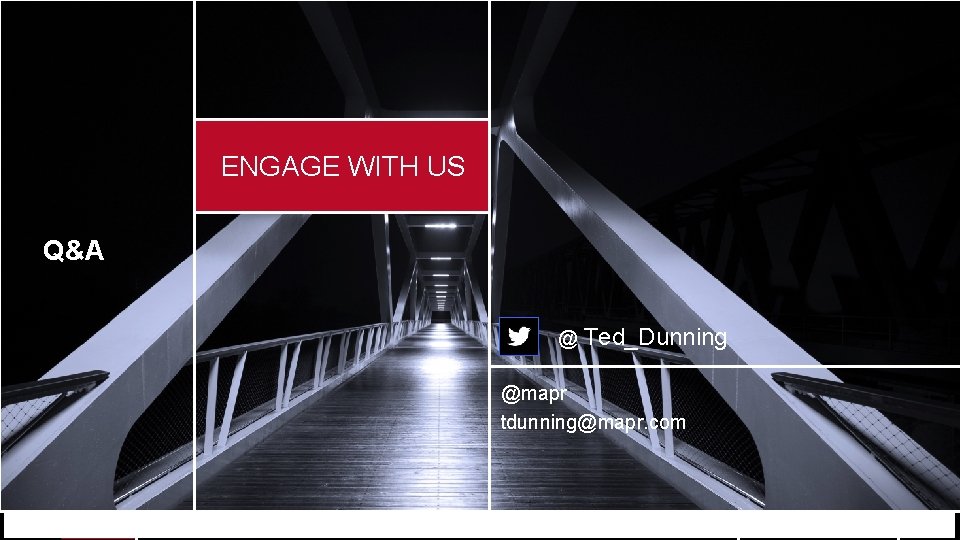 ENGAGE WITH US Q&A @ Ted_Dunning @mapr tdunning@mapr. com © 2017 Map. R Technologies