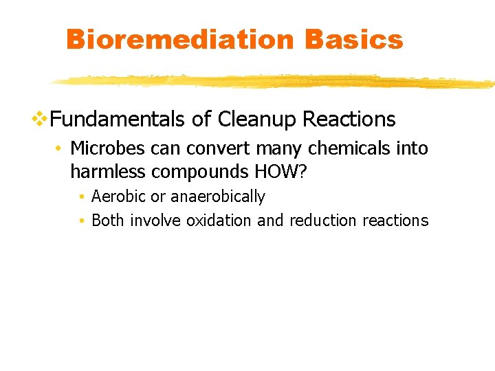 Bioremediation Basics v. Fundamentals of Cleanup Reactions • Microbes can convert many chemicals into