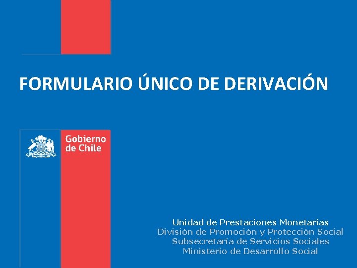 FORMULARIO ÚNICO DE DERIVACIÓN Unidad de Prestaciones Monetarias División de Promoción y Protección Social