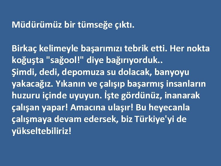 Müdürümüz bir tümseğe çıktı. Birkaç kelimeyle başarımızı tebrik etti. Her nokta koğuşta "sağool!" diye