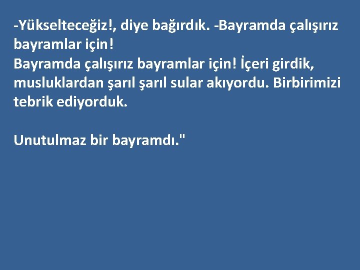 -Yükselteceğiz!, diye bağırdık. -Bayramda çalışırız bayramlar için! İçeri girdik, musluklardan şarıl sular akıyordu. Birbirimizi