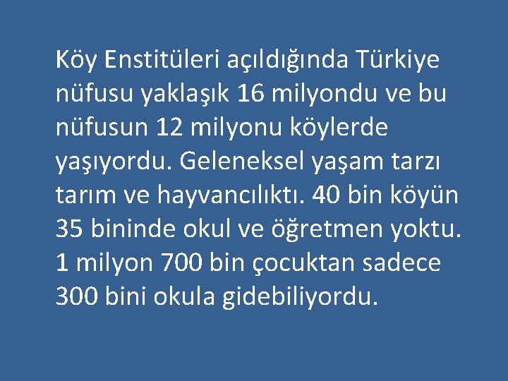 Köy Enstitüleri açıldığında Türkiye nüfusu yaklaşık 16 milyondu ve bu nüfusun 12 milyonu köylerde