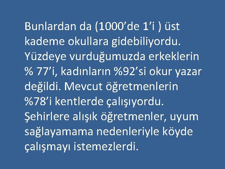 Bunlardan da (1000’de 1’i ) üst kademe okullara gidebiliyordu. Yüzdeye vurduğumuzda erkeklerin % 77’i,