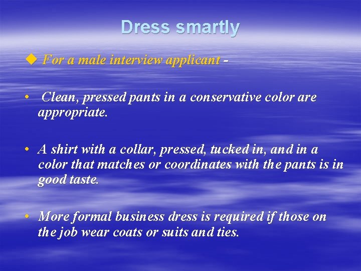 Dress smartly u For a male interview applicant • Clean, pressed pants in a