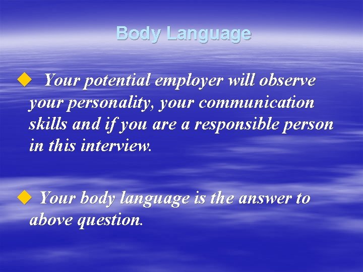 Body Language u Your potential employer will observe your personality, your communication skills and
