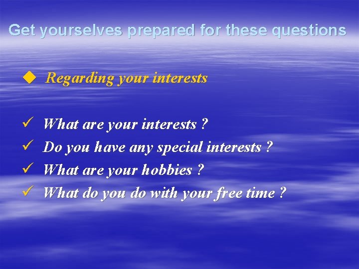 Get yourselves prepared for these questions u Regarding your interests ü ü What are