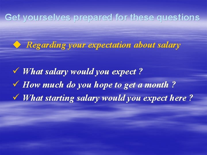 Get yourselves prepared for these questions u Regarding your expectation about salary ü What