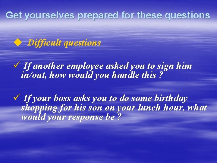 Get yourselves prepared for these questions u Difficult questions ü If another employee asked